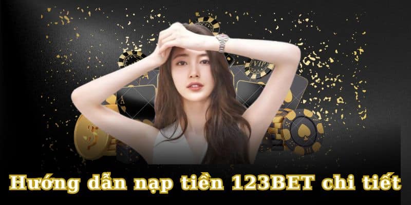 Chi tiết 2 thao tác để nạp tiền 123BET thành công