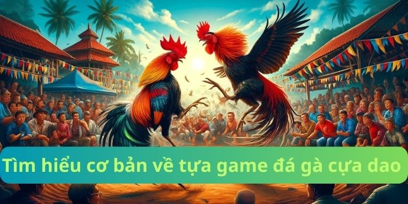 Tìm hiểu cơ bản về tựa game đá gà cựa dao